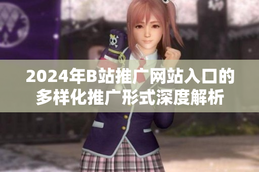 2024年B站推广网站入口的多样化推广形式深度解析
