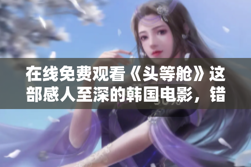 在线免费观看《头等舱》这部感人至深的韩国电影，错过可惜！