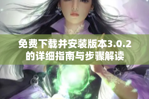 免费下载并安装版本3.0.2的详细指南与步骤解读