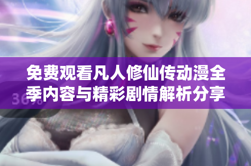 免费观看凡人修仙传动漫全季内容与精彩剧情解析分享