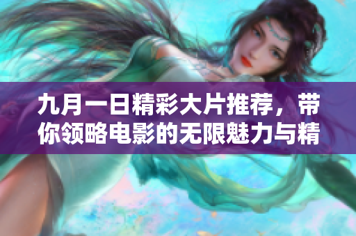 九月一日精彩大片推荐，带你领略电影的无限魅力与精彩瞬间