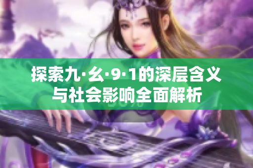 探索九·幺·9·1的深层含义与社会影响全面解析