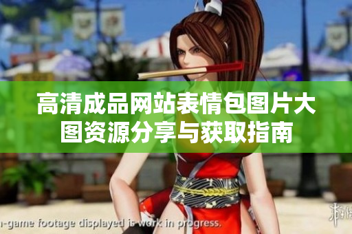 高清成品网站表情包图片大图资源分享与获取指南