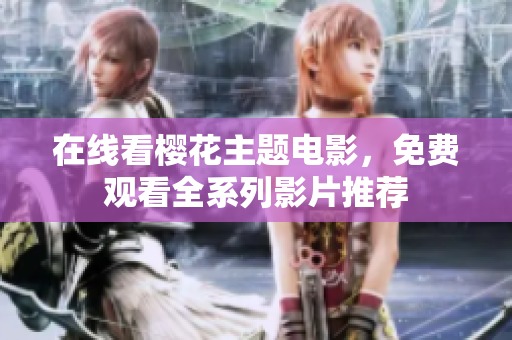 在线看樱花主题电影，免费观看全系列影片推荐