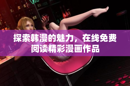 探索韩漫的魅力，在线免费阅读精彩漫画作品