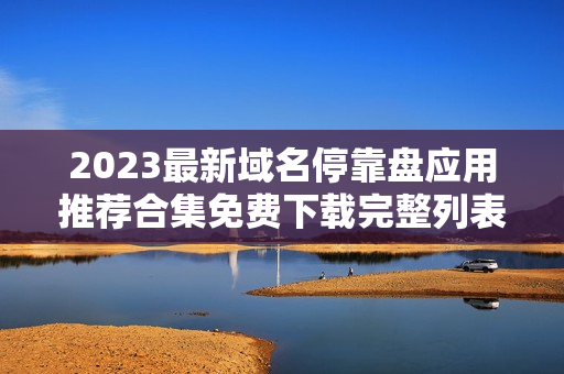 2023最新域名停靠盘应用推荐合集免费下载完整列表
