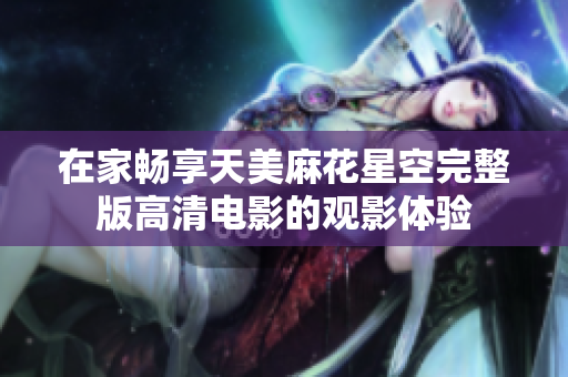 在家畅享天美麻花星空完整版高清电影的观影体验