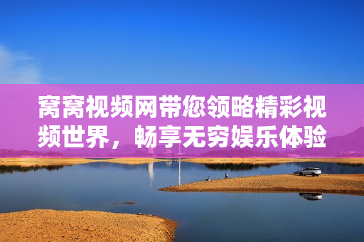 窝窝视频网带您领略精彩视频世界，畅享无穷娱乐体验