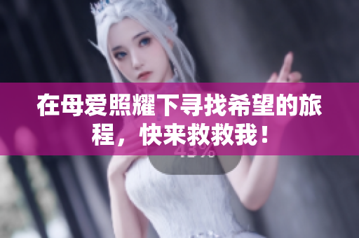 在母爱照耀下寻找希望的旅程，快来救救我！