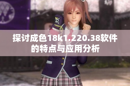 探讨成色18k1.220.38软件的特点与应用分析