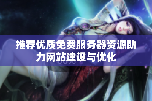 推荐优质免费服务器资源助力网站建设与优化