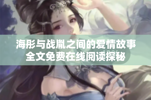 海彤与战胤之间的爱情故事全文免费在线阅读探秘