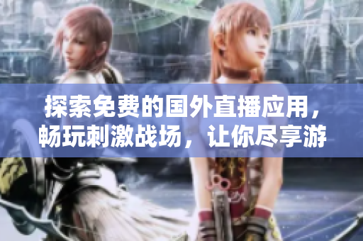 探索免费的国外直播应用，畅玩刺激战场，让你尽享游戏乐趣！