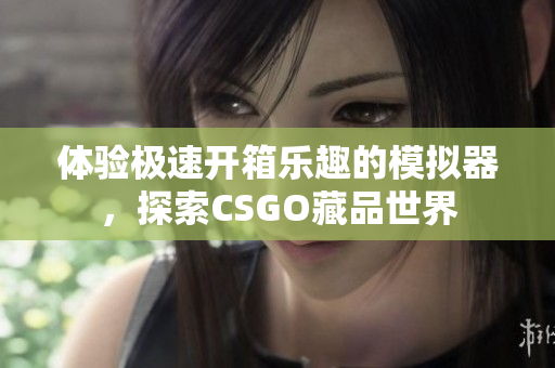 体验极速开箱乐趣的模拟器，探索CSGO藏品世界