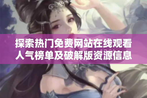 探索热门免费网站在线观看人气榜单及破解版资源信息分析