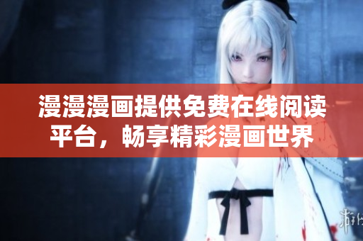 漫漫漫画提供免费在线阅读平台，畅享精彩漫画世界