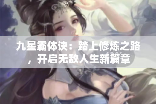 九星霸体诀：踏上修炼之路，开启无敌人生新篇章