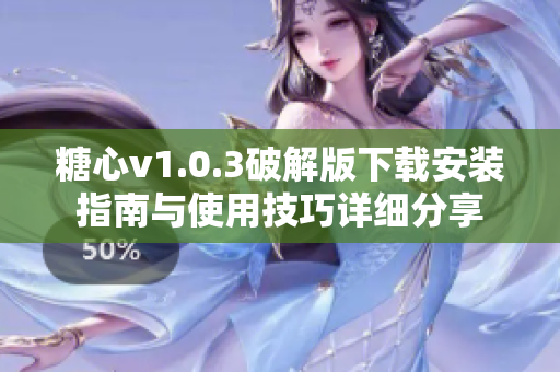 糖心v1.0.3破解版下载安装指南与使用技巧详细分享