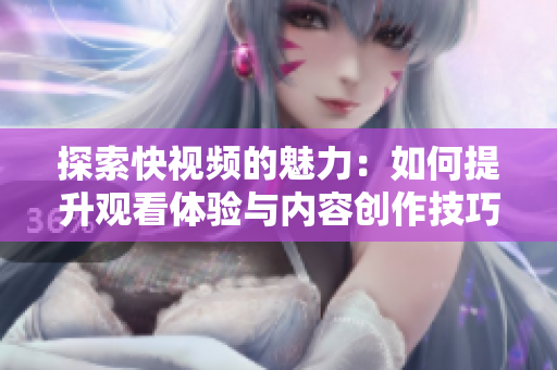 探索快视频的魅力：如何提升观看体验与内容创作技巧