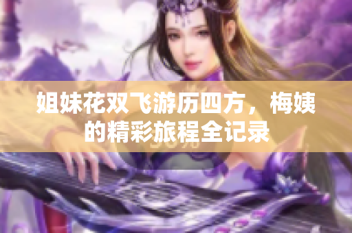 姐妹花双飞游历四方，梅姨的精彩旅程全记录