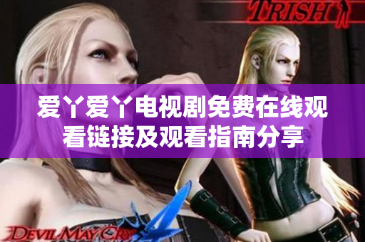 爱丫爱丫电视剧免费在线观看链接及观看指南分享