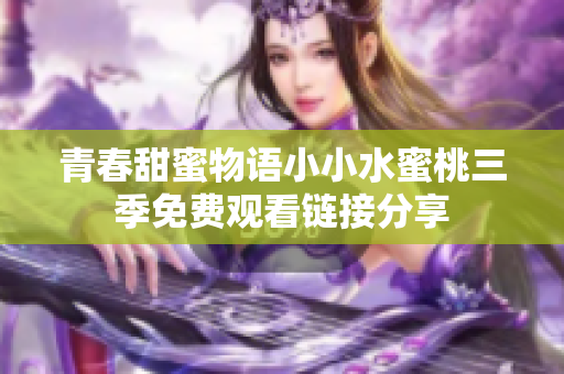 青春甜蜜物语小小水蜜桃三季免费观看链接分享