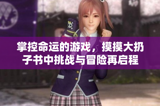 掌控命运的游戏，摸摸大扔子书中挑战与冒险再启程