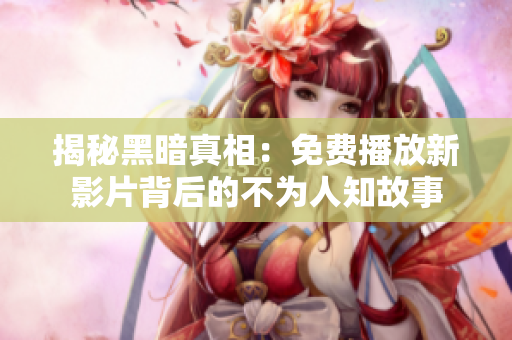 揭秘黑暗真相：免费播放新影片背后的不为人知故事