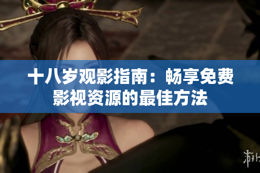 十八岁观影指南：畅享免费影视资源的最佳方法