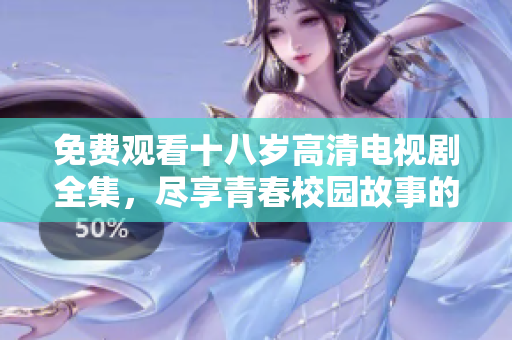 免费观看十八岁高清电视剧全集，尽享青春校园故事的魅力