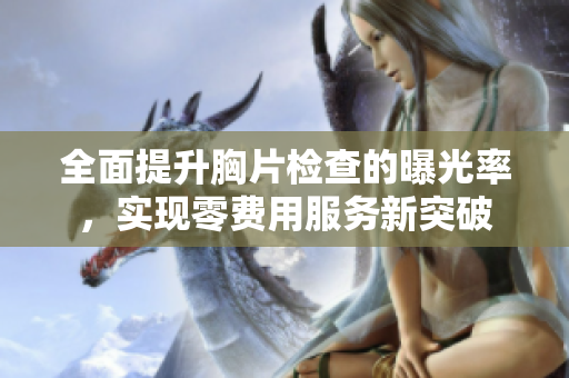 全面提升胸片检查的曝光率，实现零费用服务新突破