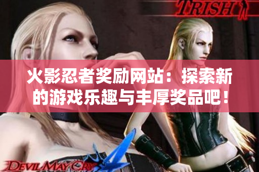 火影忍者奖励网站：探索新的游戏乐趣与丰厚奖品吧！