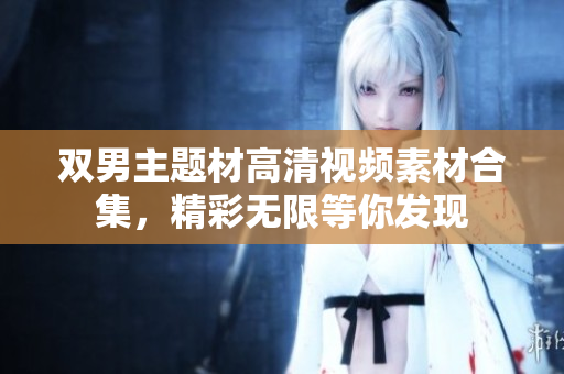 双男主题材高清视频素材合集，精彩无限等你发现
