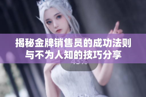 揭秘金牌销售员的成功法则与不为人知的技巧分享