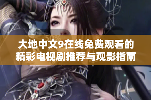 大地中文9在线免费观看的精彩电视剧推荐与观影指南