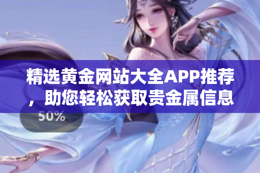 精选黄金网站大全APP推荐，助您轻松获取贵金属信息与行情分析