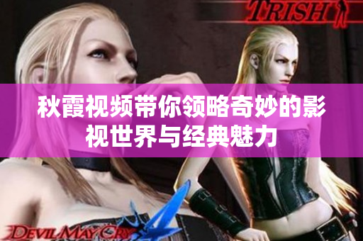 秋霞视频带你领略奇妙的影视世界与经典魅力