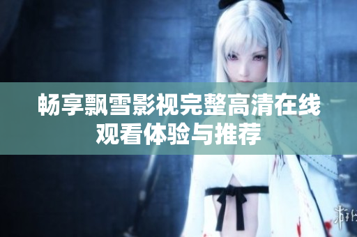畅享飘雪影视完整高清在线观看体验与推荐
