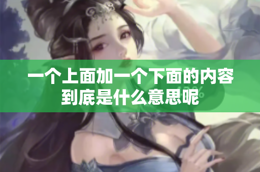 一个上面加一个下面的内容到底是什么意思呢