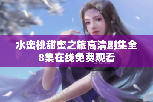 水蜜桃甜蜜之旅高清剧集全8集在线免费观看