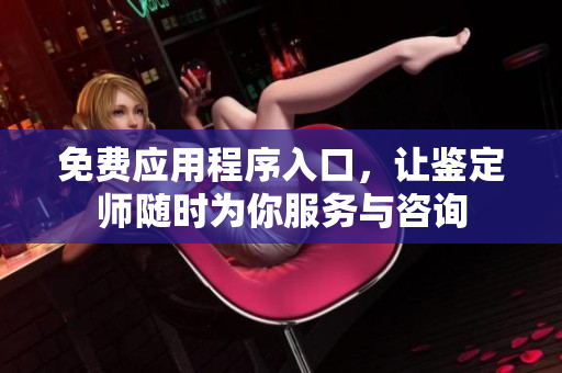 免费应用程序入口，让鉴定师随时为你服务与咨询