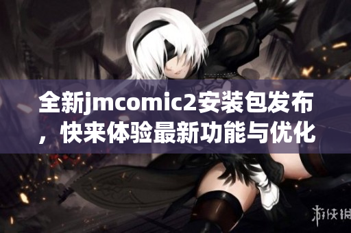 全新jmcomic2安装包发布，快来体验最新功能与优化！
