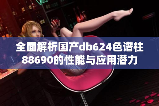 全面解析国产db624色谱柱88690的性能与应用潜力