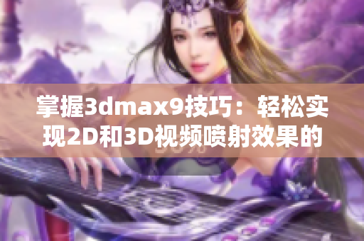 掌握3dmax9技巧：轻松实现2D和3D视频喷射效果的全面指南