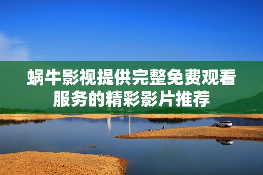 蜗牛影视提供完整免费观看服务的精彩影片推荐