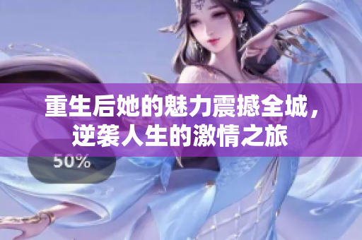重生后她的魅力震撼全城，逆袭人生的激情之旅