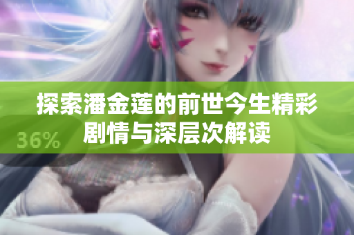 探索潘金莲的前世今生精彩剧情与深层次解读