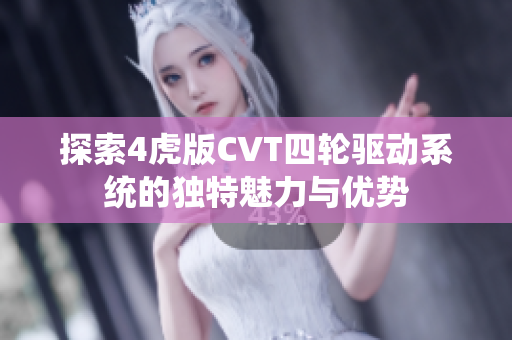 探索4虎版CVT四轮驱动系统的独特魅力与优势