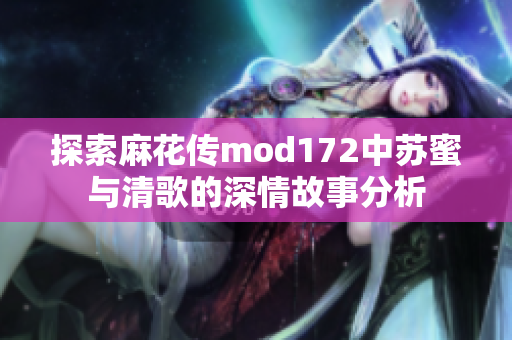 探索麻花传mod172中苏蜜与清歌的深情故事分析