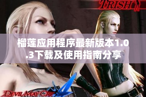 榴莲应用程序最新版本1.0.3下载及使用指南分享